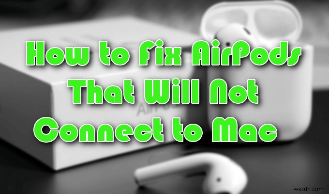 Cách khắc phục Apple AirPods không kết nối với Mac