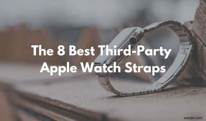8 dây đeo Apple Watch của bên thứ ba tốt nhất