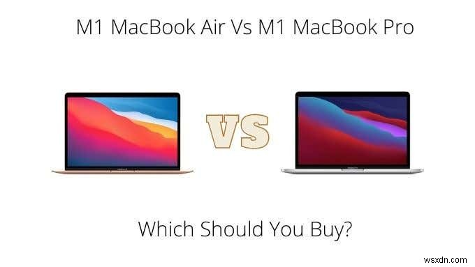 M1 MacBook Air và M1 MacBook Pro:Bạn nên mua cái nào?