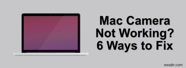 Máy ảnh Mac không hoạt động? 6 cách khắc phục