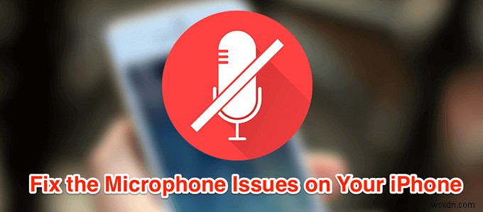 Phải làm gì khi micrô của iPhone không hoạt động?