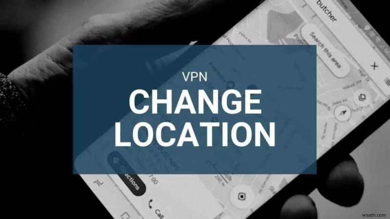 Cách thay đổi vị trí của bạn bằng VPN và các phương pháp khác