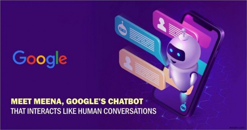 Mọi điều chúng tôi biết về Google Meena — Chatbot hỗ trợ bởi AI