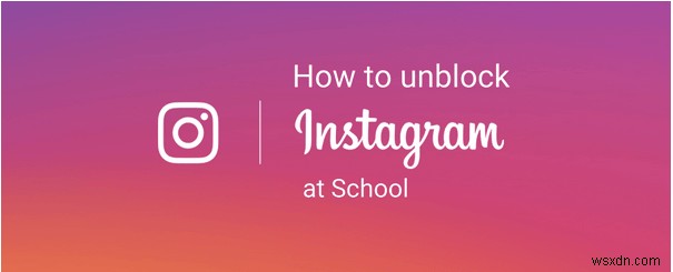 Cách bỏ chặn Instagram ở trường học vào năm 2022