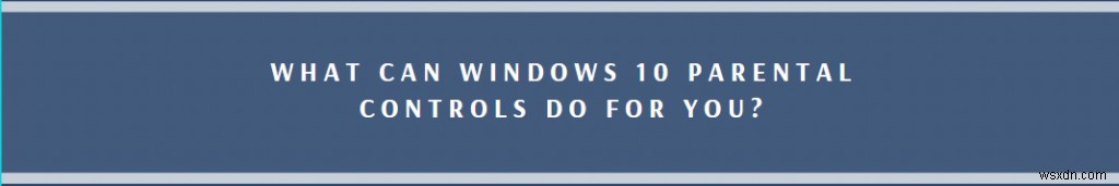 Cách thiết lập và sử dụng Kiểm soát của phụ huynh trên Windows 10