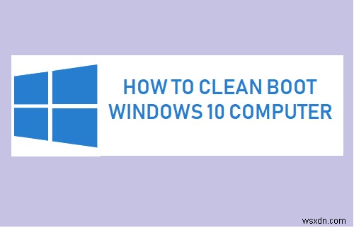 Cách dọn dẹp Windows 10 khởi động và tại sao bạn cần làm như vậy?