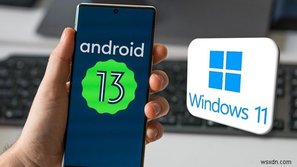 Tin hay không – Android 13 của bạn có thể chạy Windows 11