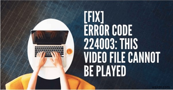 Cách khắc phục Mã lỗi Video 224003:Lỗi không thể phát tệp video
