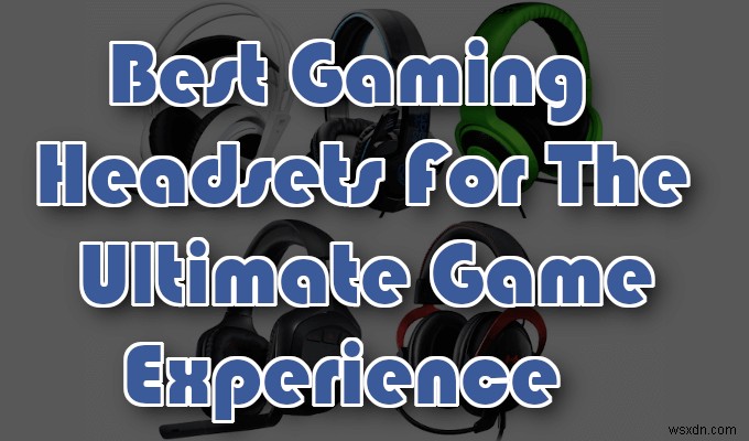 Tai nghe chơi game hàng đầu cho giao tiếp đắm chìm, rõ ràng 