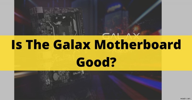 Bo mạch chủ Galax có đáng không? Các tính năng hàng đầu và hiệu suất chơi game đã được đánh giá 