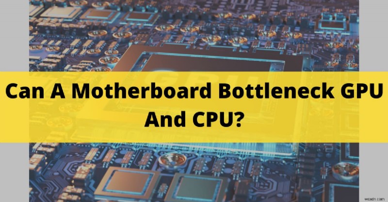 Bo mạch chủ của bạn có giới hạn hiệu suất GPU và CPU không? Thông tin chi tiết năm 2024 