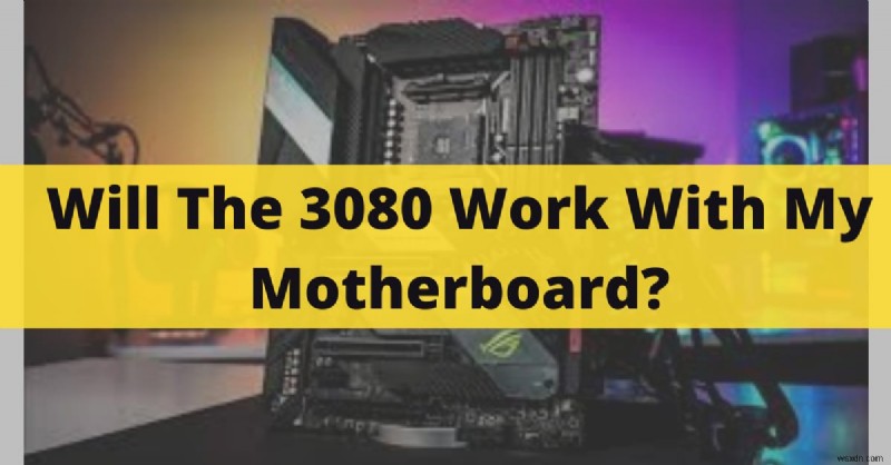 NVIDIA RTX 3080 có hoạt động với bo mạch chủ của bạn không? Hướng dẫn tương thích cập nhật 2022 