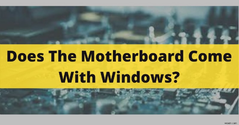 Windows có được cài đặt sẵn trên bo mạch chủ mới không? Cập nhật năm 2022 