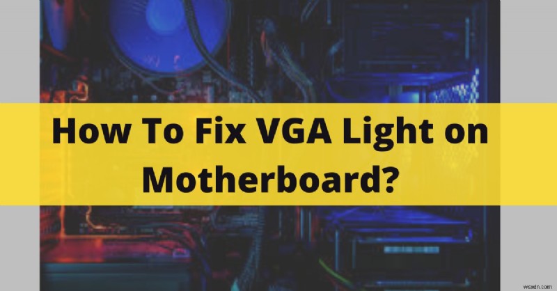 Cách sửa đèn VGA trên bo mạch chủ của bạn – Hướng dẫn khắc phục sự cố năm 2022 