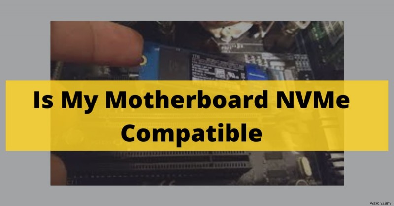 Cách kiểm tra khả năng tương thích NVMe trên bo mạch chủ của bạn (Hướng dẫn năm 2022) 