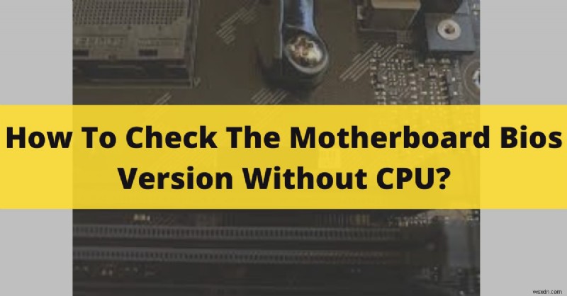 Cách xác minh phiên bản BIOS bo mạch chủ của bạn mà không cần CPU – Các phương pháp đơn giản 