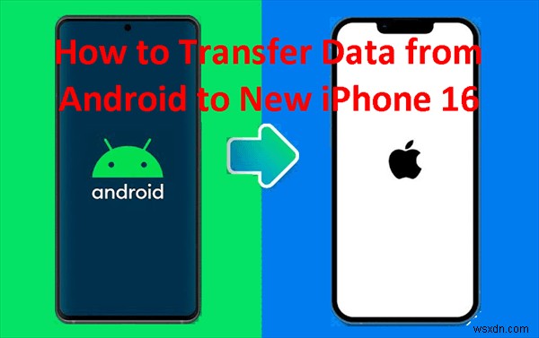 Chuyển liền mạch dữ liệu Android của bạn sang iPhone 16/17:5 phương pháp đã được chứng minh 
