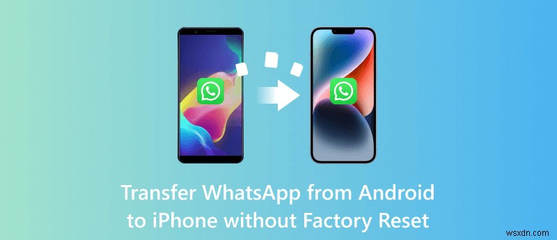 Chuyển WhatsApp từ Android sang iPhone mà không cần đặt lại iPhone của bạn