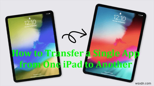Dễ dàng chuyển một ứng dụng giữa các iPad mà không cần khôi phục bản sao lưu đầy đủ 