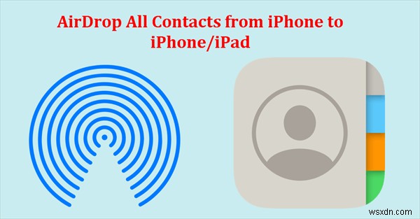 Chuyển tất cả danh bạ giữa iPhone hoặc iPad bằng AirDrop