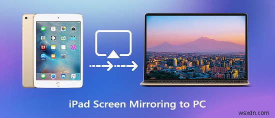 Hướng dẫn đầy đủ:Phản chiếu iPad của bạn sang PC theo 5 cách đơn giản 