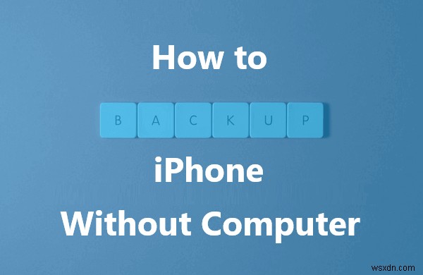 Hướng dẫn đầy đủ:Sao lưu iPhone của bạn một cách an toàn mà không cần máy tính hoặc iCloud 