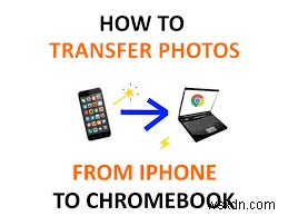 Chuyển ảnh iPhone sang Chromebook:3 phương pháp đáng tin cậy 