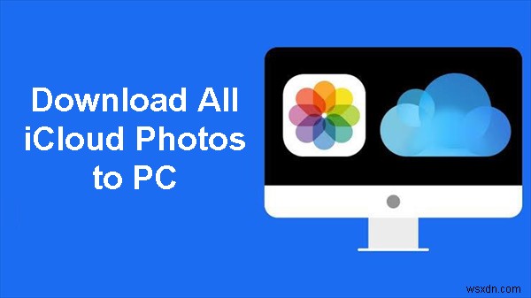 Tải tất cả ảnh iCloud của bạn xuống PC – 3 phương pháp đã được chứng minh 