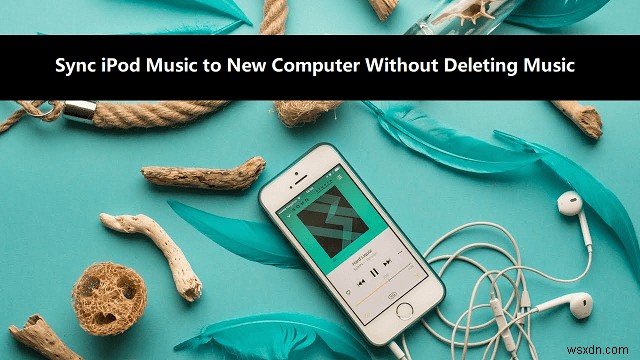 Cách đồng bộ hóa iPod của bạn với máy tính mới mà không làm mất nhạc 