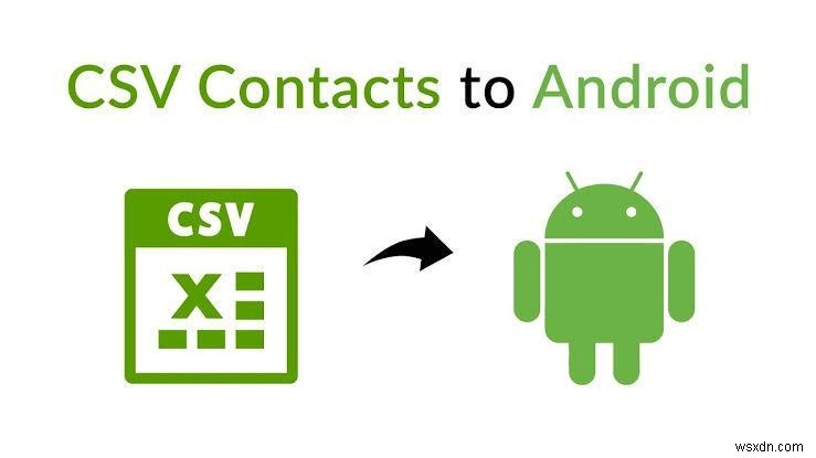 Nhập danh bạ Android từ CSV:3 phương pháp đã được chứng minh 