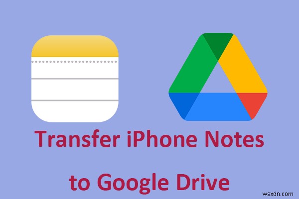 Hướng dẫn dễ dàng:Chuyển ghi chú iPhone của bạn sang Google Drive một cách an toàn 