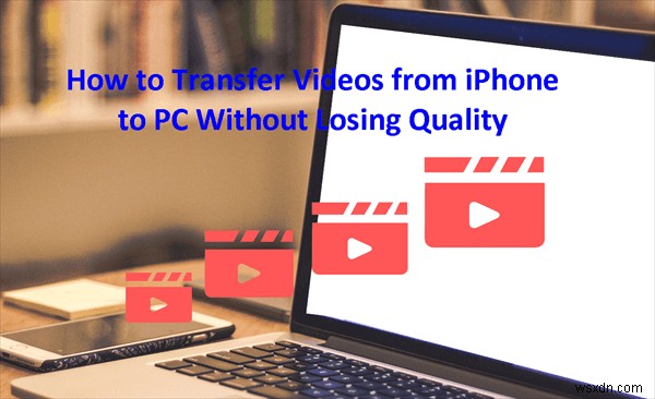 Truyền video liền mạch từ iPhone sang PC:Giữ nguyên chất lượng