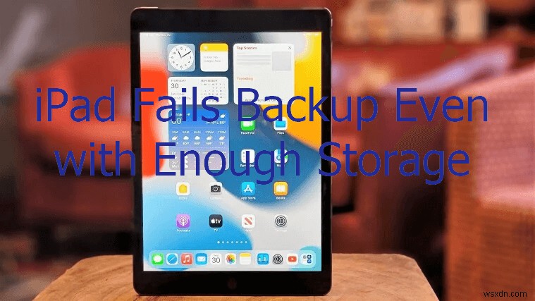Khắc phục bản sao lưu iPad của bạn:Cách giải quyết lỗi sao lưu iCloud ngay cả khi có dung lượng lớn