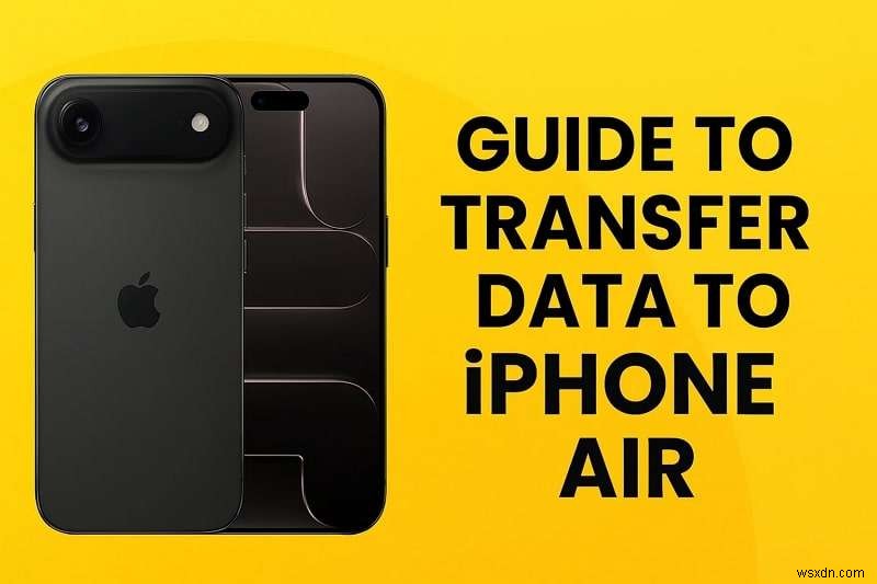 Cách chuyển dữ liệu sang iPhone Air mới – Hướng dẫn của chuyên gia với 6 phương pháp đã được chứng minh 