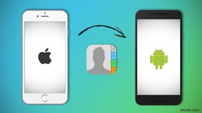 Chuyển liên hệ không dây liền mạch từ iPhone sang Android – Hướng dẫn nhanh 