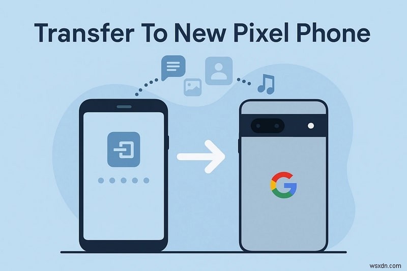 8 cách đơn giản để truyền dữ liệu sang điện thoại Pixel mới một cách an toàn 