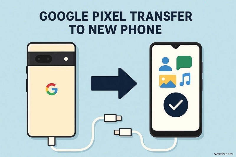 Chuyển dữ liệu Google Pixel của bạn sang điện thoại mới một cách an toàn – Hướng dẫn từng bước 