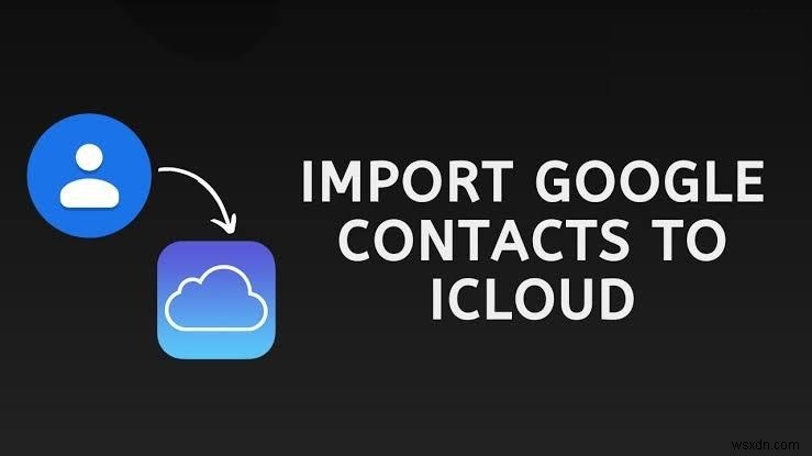 Đồng bộ hóa Danh bạ Google với iCloud:Hướng dẫn từng bước 