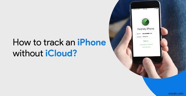 Cách tìm iPhone bị mất mà không cần iCloud – Phương pháp và mẹo đáng tin cậy 
