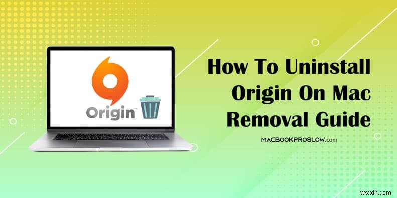 Cách gỡ cài đặt Origin khỏi macOS:Hướng dẫn xóa hoàn chỉnh 
