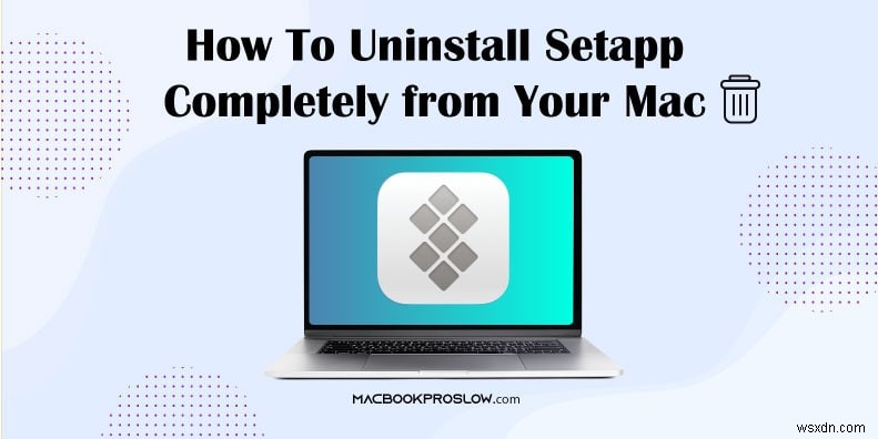 Hướng dẫn từng bước để xóa hoàn toàn Setapp khỏi máy Mac của bạn 