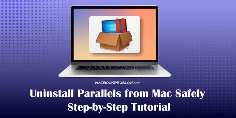Gỡ cài đặt Parallels một cách an toàn trên máy Mac:Hướng dẫn từng bước 