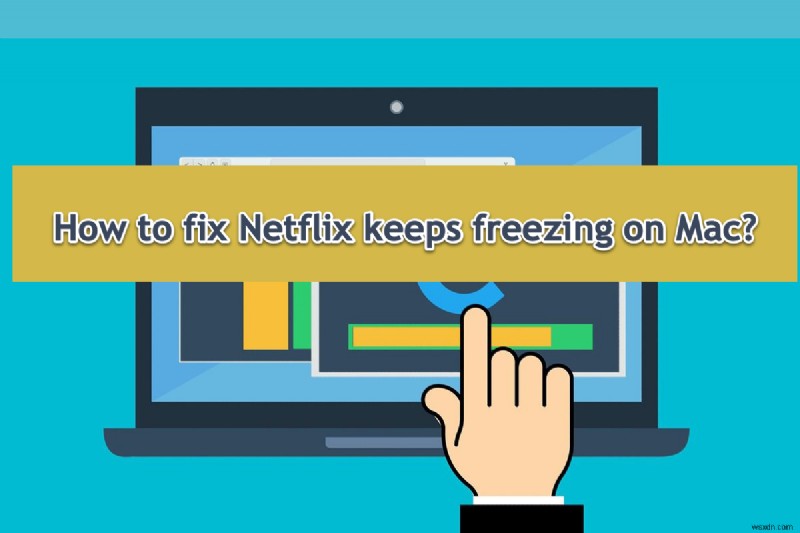 Khắc phục tình trạng treo Netflix trên máy Mac:Hướng dẫn khắc phục sự cố từng bước 