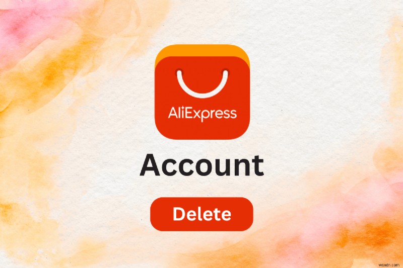 Hướng dẫn từng bước để xóa tài khoản AliExpress của bạn một cách an toàn