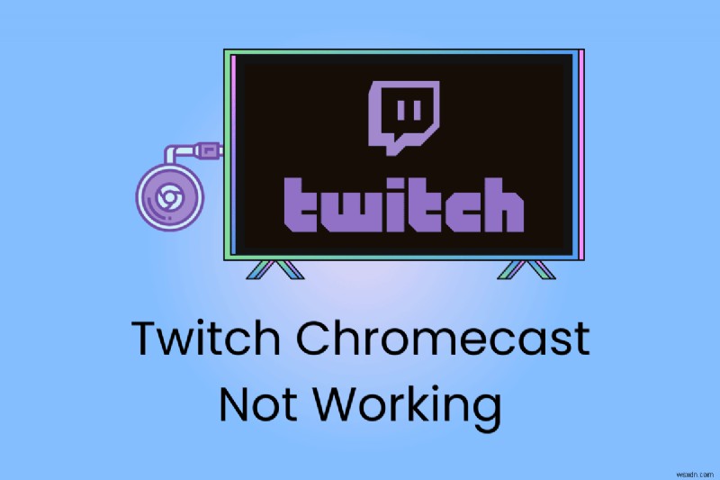 Khắc phục sự cố Chromecast của Twitch:Hướng dẫn từng bước để khôi phục tính năng truyền 