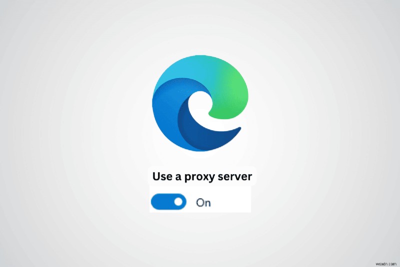 Cách kiểm tra và định cấu hình cài đặt proxy trong Microsoft Edge