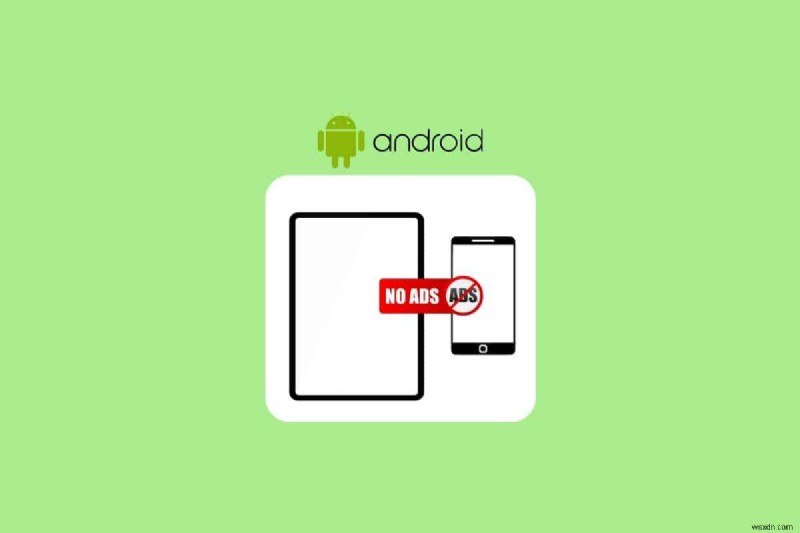Xóa tất cả quảng cáo khỏi điện thoại và máy tính bảng Android của bạn:Hướng dẫn đầy đủ 