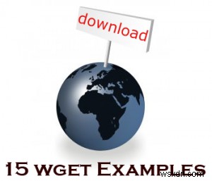 Làm chủ wget:15 ví dụ tải xuống mạnh mẽ 